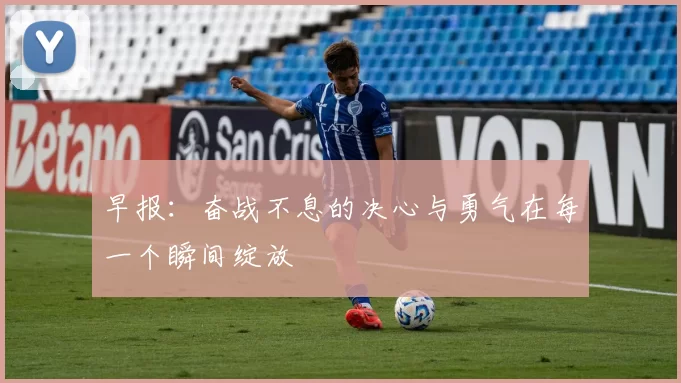早报：奋战不息的决心与勇气在每一个瞬间绽放