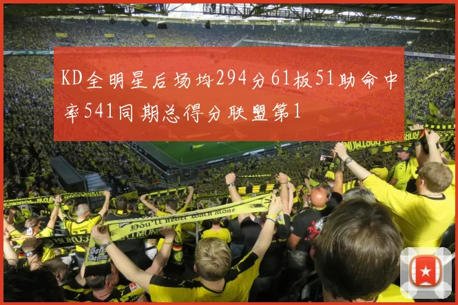 KD全明星后场均294分61板51助命中率541同期总得分联盟第1