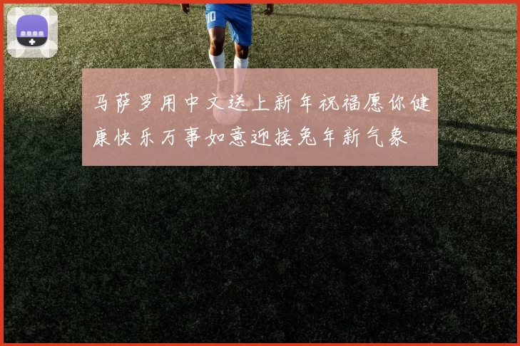 马萨罗用中文送上新年祝福愿你健康快乐万事如意迎接兔年新气象