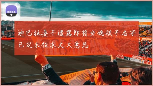 迪巴拉妻子透露即将分娩孩子名字已定未征求丈夫意见