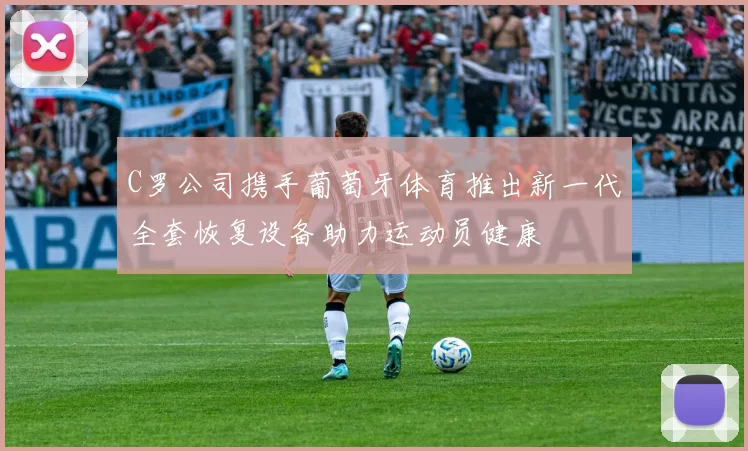 C罗公司携手葡萄牙体育推出新一代全套恢复设备助力运动员健康