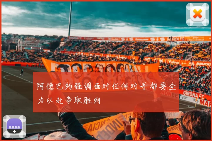 阿德巴约强调面对任何对手都要全力以赴争取胜利