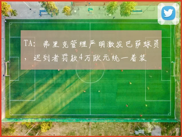 TA：弗里克管理严明激发巴萨球员，迟到者罚款4万欧元统一着装
